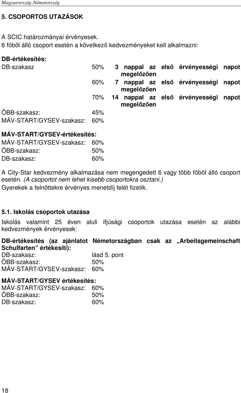 megelőzően 70% 14 nappal az első érvényességi napot megelőzően ÖBB-szakasz: 45% MÁV-START/GYSEV-szakasz: 60% MÁV-START/GYSEV-értékesítés: MÁV-START/GYSEV-szakasz: 60% ÖBB-szakasz: 50% DB-szakasz: 60%