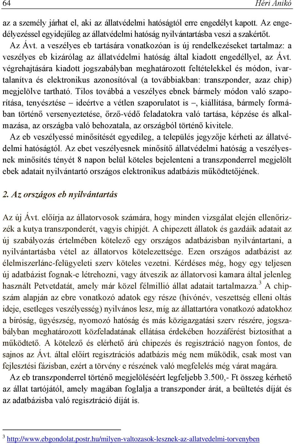 végrehajtására kiadott jogszabályban meghatározott feltételekkel és módon, ivartalanítva és elektronikus azonosítóval (a továbbiakban: transzponder, azaz chip) megjelölve tartható.