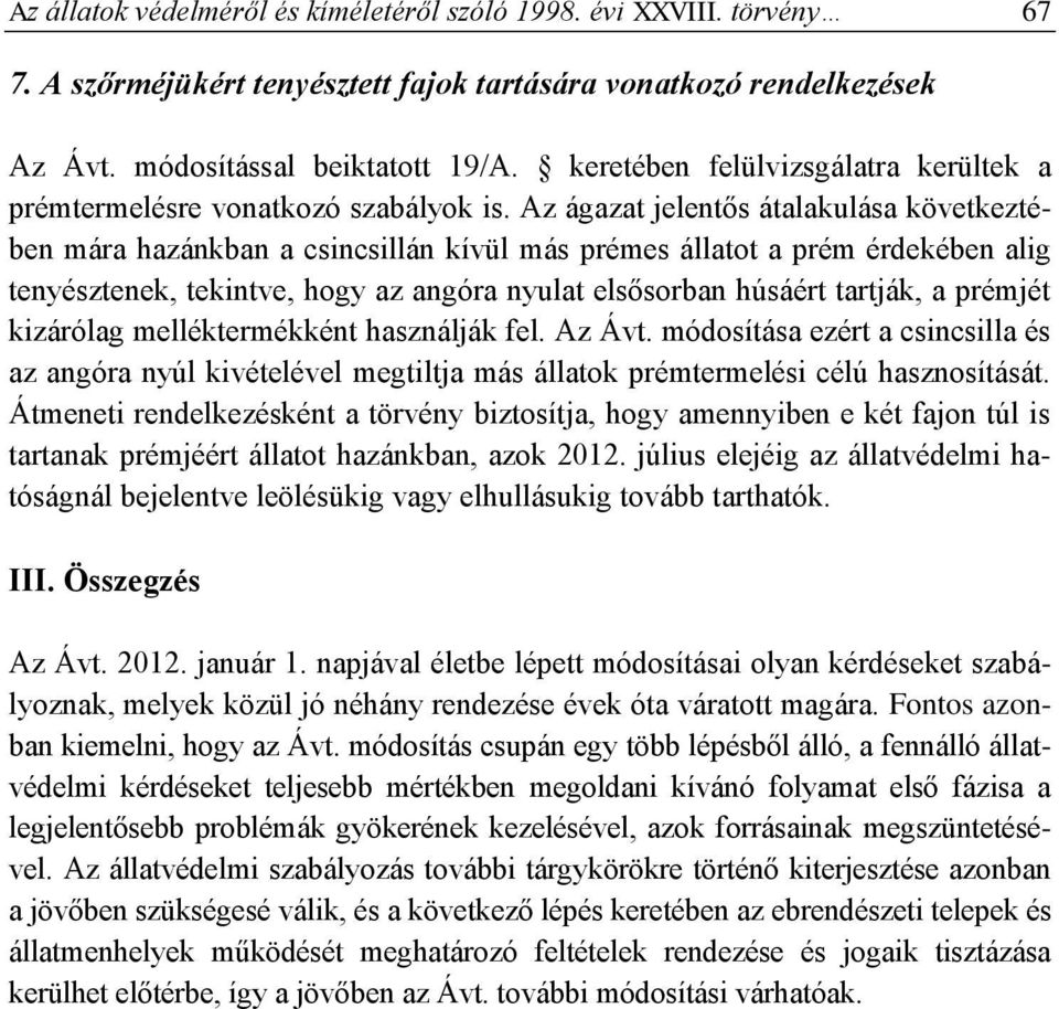 Az ágazat jelentős átalakulása következtében mára hazánkban a csincsillán kívül más prémes állatot a prém érdekében alig tenyésztenek, tekintve, hogy az angóra nyulat elsősorban húsáért tartják, a