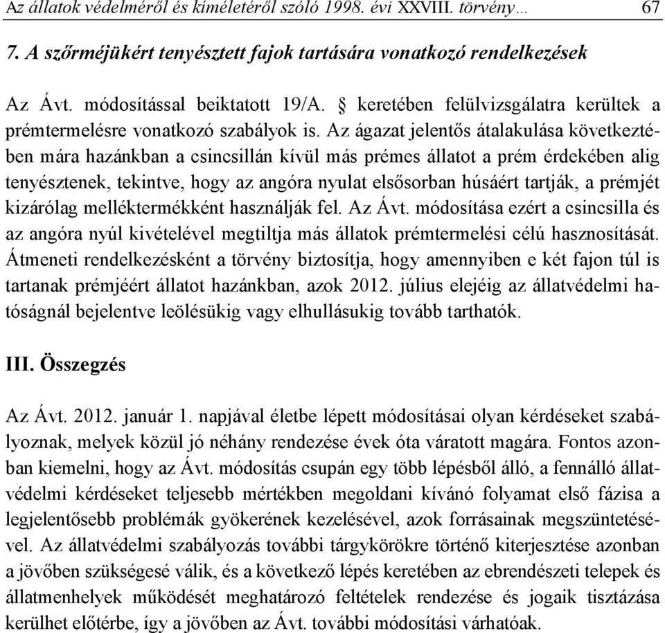 Az ágazat jelentős átalakulása következtében mára hazánkban a csincsillán kívül más prémes állatot a prém érdekében alig tenyésztenek, tekintve, hogy az angóra nyulat elsősorban húsáért tartják, a