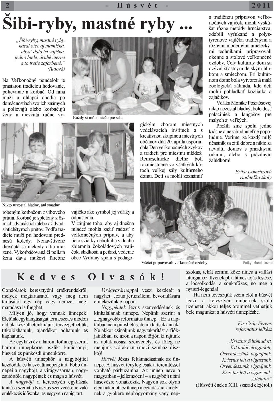 V záujme toho, aby aj dnešná mládež mohla zažiť radosť z veľkonočných príprav, a aby tieto sviatky neboli iba v duchu zbierania čokoládových vajíčok, sladkostí a peňazí, vedenie obce Vydrany spolu s