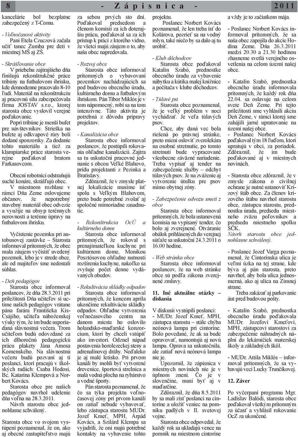 Materiál na rekonštrukciu aj pracovnú silu zabezpečovala firma JOSTAV s.r.o., ktorej starosta obce vyslovil verejné poďakovanie. Popri tribúne je menší bufet pre návštevníkov.