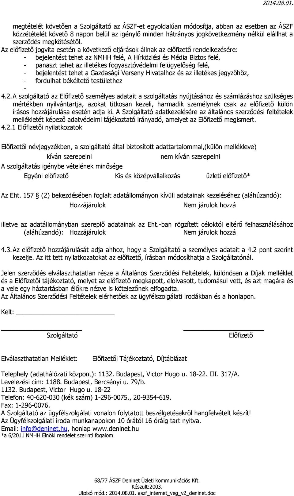 Az előfizető jogvita esetén a következő eljárások állnak az előfizető rendelkezésére: - bejelentést tehet az NMHH felé, A Hírközlési és Média Biztos felé, - panaszt tehet az illetékes