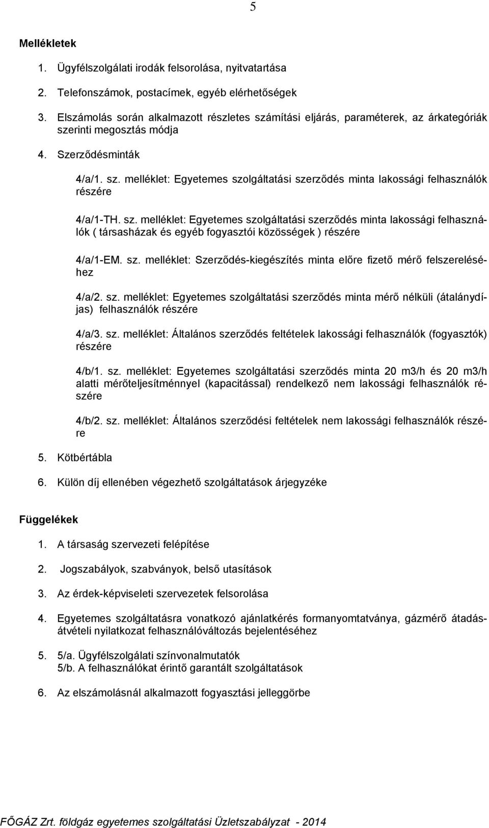 sz. melléklet: Egyetemes szolgáltatási szerződés minta lakossági felhasználók ( társasházak és egyéb fogyasztói közösségek ) részére 4/a/1-EM. sz. melléklet: Szerződés-kiegészítés minta előre fizető mérő felszereléséhez 4/a/2.