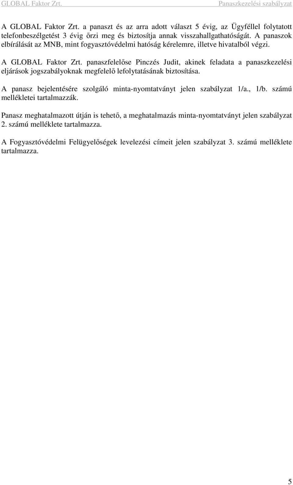 panaszfelelőse Pinczés Judit, akinek feladata a panaszkezelési eljárások jogszabályoknak megfelelő lefolytatásának biztosítása.