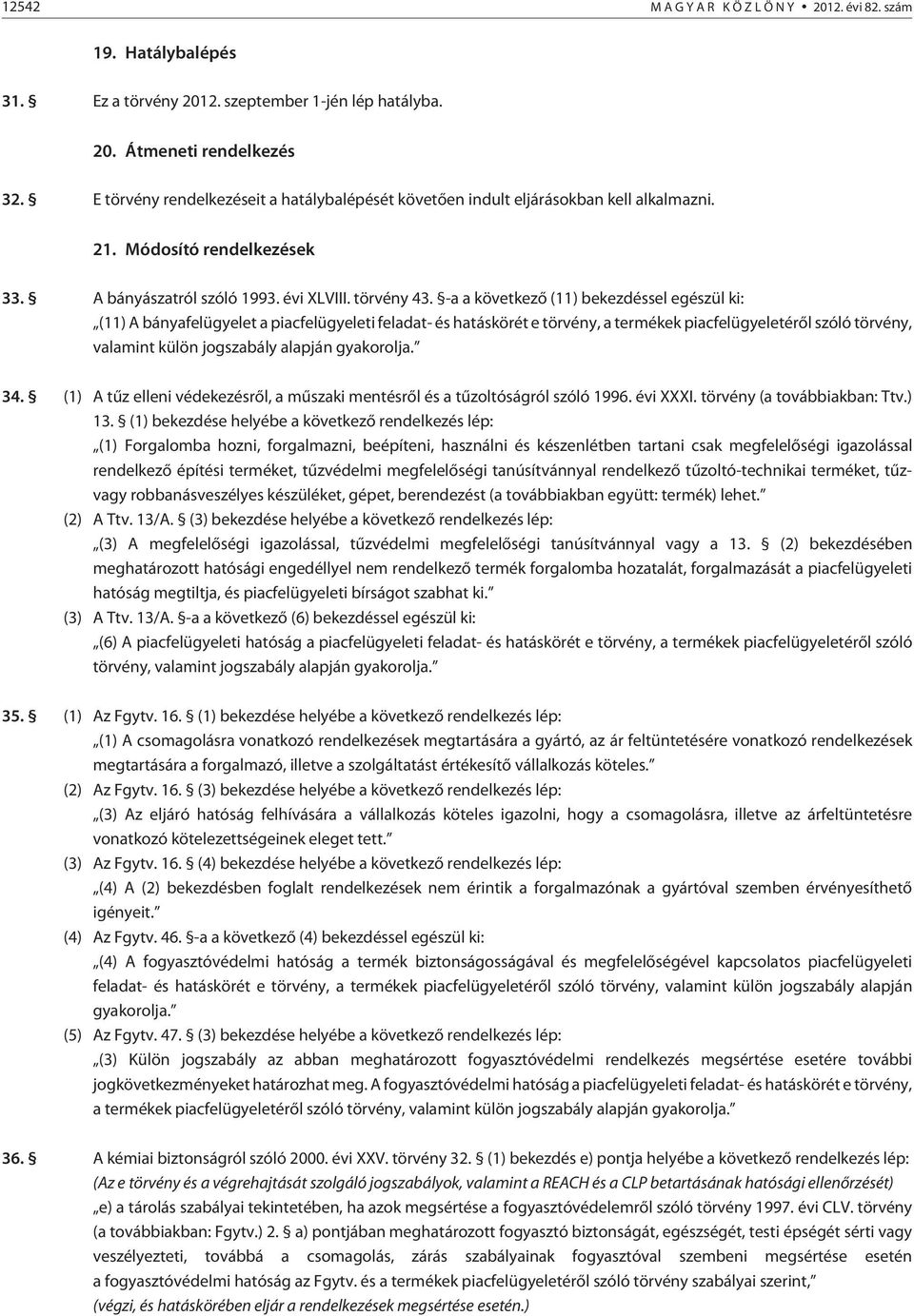 -a a következõ (11) bekezdéssel egészül ki: (11) A bányafelügyelet a piacfelügyeleti feladat- és hatáskörét e törvény, a termékek piacfelügyeletérõl szóló törvény, valamint külön jogszabály alapján