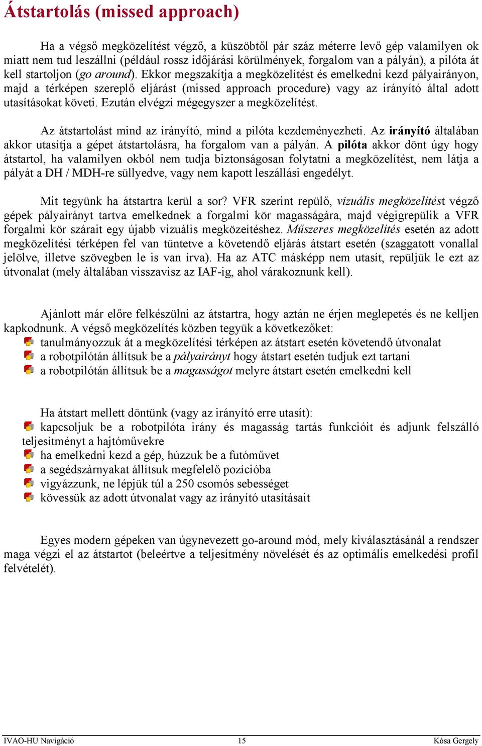 Ekkor megszakítja a megközelítést és emelkedni kezd pályairányon, majd a térképen szereplő eljárást (missed approach procedure) vagy az irányító által adott utasításokat követi.