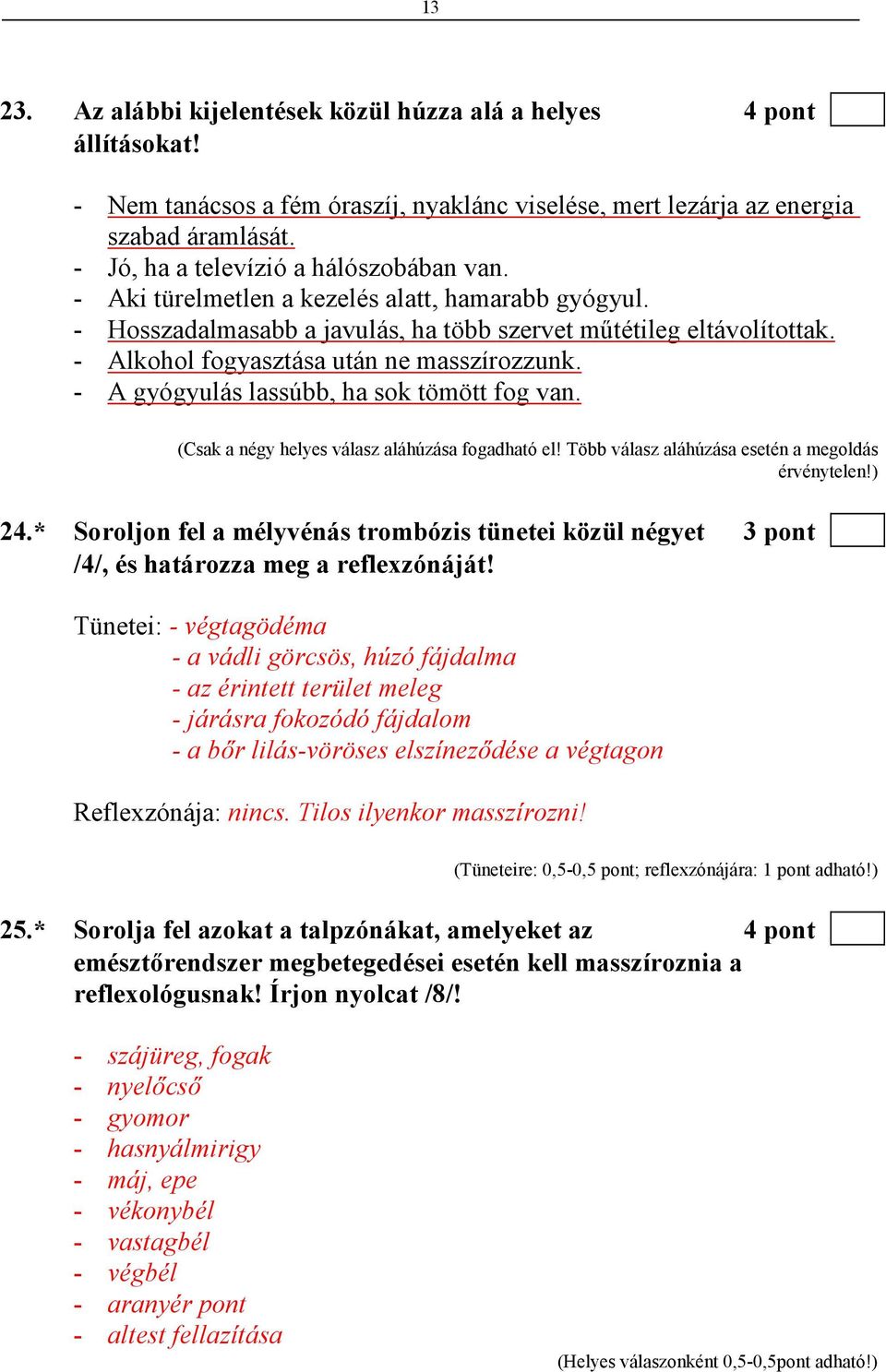 - Alkohol fogyasztása után ne masszírozzunk. - A gyógyulás lassúbb, ha sok tömött fog van. (Csak a négy helyes válasz aláhúzása fogadható el! Több válasz aláhúzása esetén a megoldás érvénytelen!) 24.