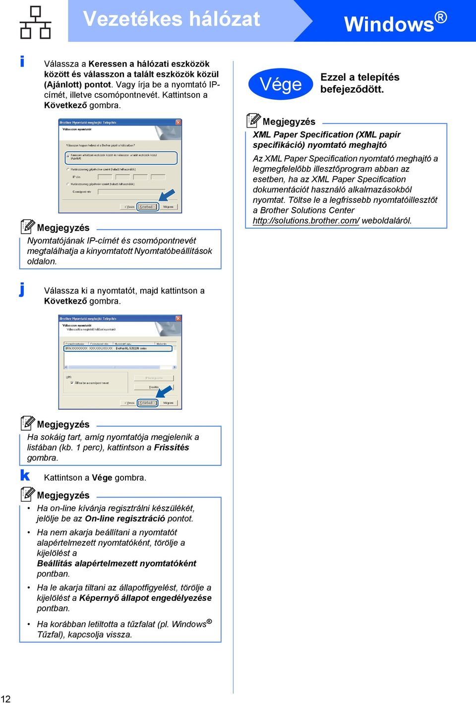 XML Paper Specification (XML papír specifikáció) nyomtató meghajtó Az XML Paper Specification nyomtató meghajtó a legmegfelelőbb illesztőprogram abban az esetben, ha az XML Paper Specification