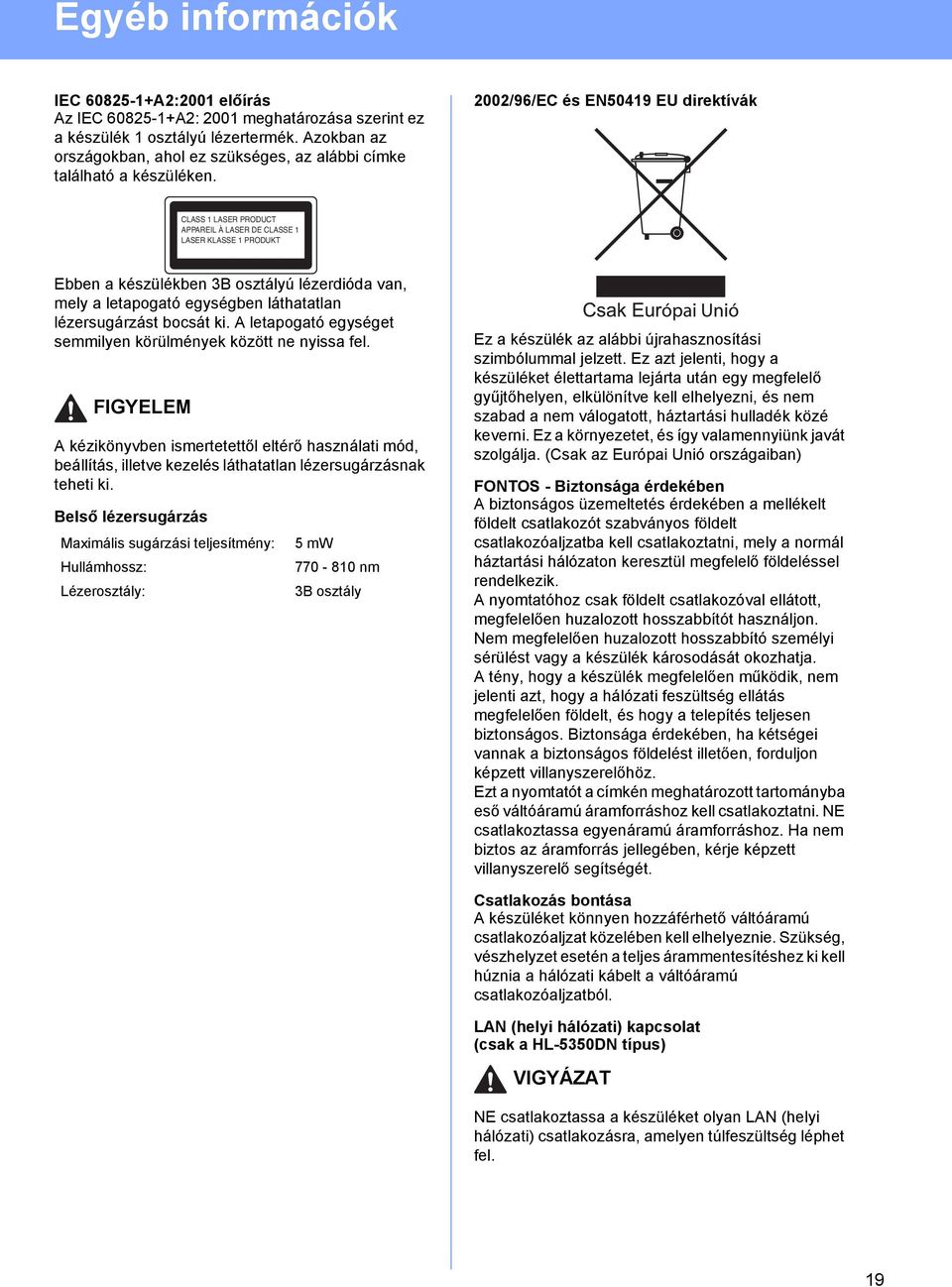 2002/96/EC és EN50419 EU direktívák CLASS 1 LASER PRODUCT APPAREIL À LASER DE CLASSE 1 LASER KLASSE 1 PRODUKT Ebben a készülékben 3B osztályú lézerdióda van, mely a letapogató egységben láthatatlan