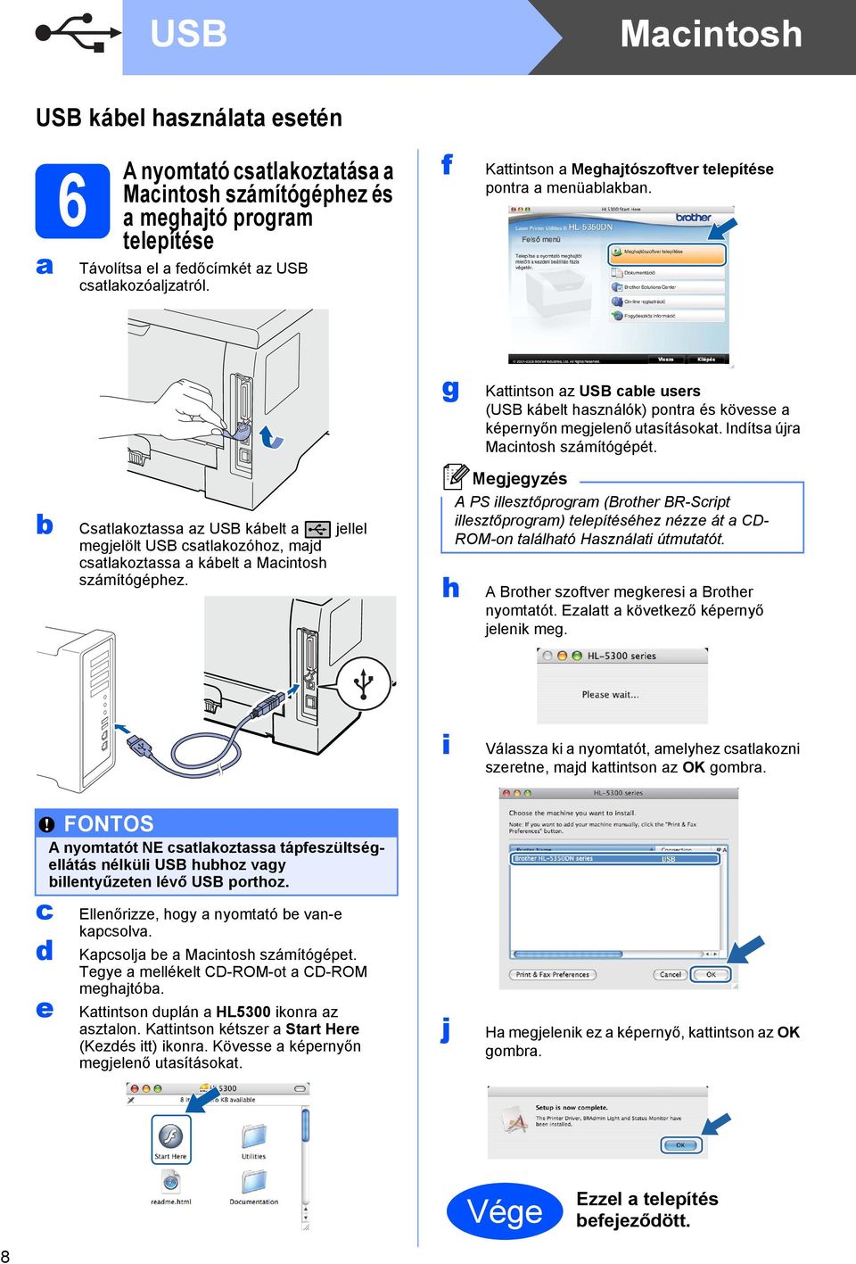 Indítsa újra Macintosh számítógépét. b Csatlakoztassa az USB kábelt a jellel megjelölt USB csatlakozóhoz, majd csatlakoztassa a kábelt a Macintosh számítógéphez.