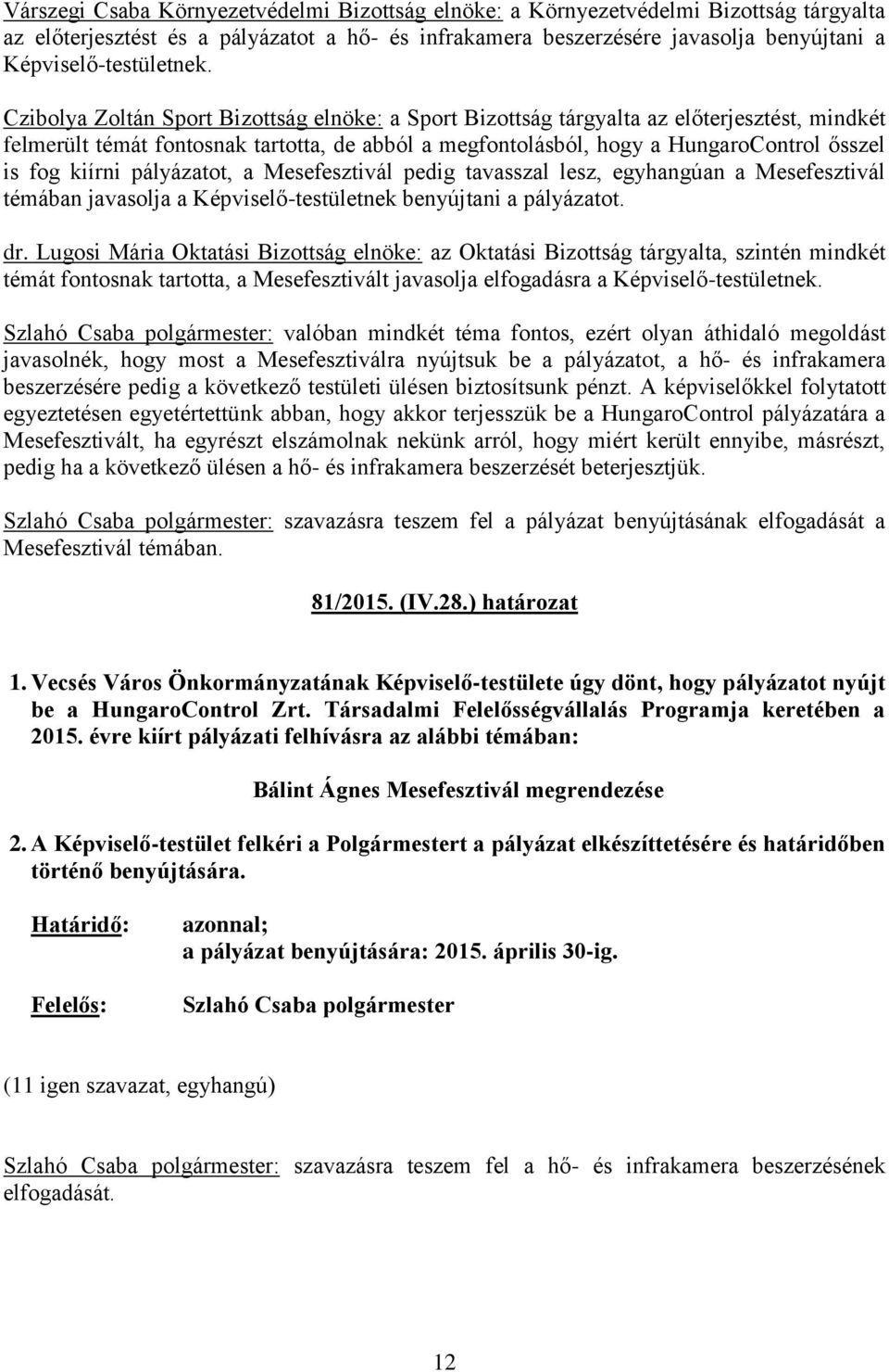 Czibolya Zoltán Sport Bizottság elnöke: a Sport Bizottság tárgyalta az előterjesztést, mindkét felmerült témát fontosnak tartotta, de abból a megfontolásból, hogy a HungaroControl ősszel is fog