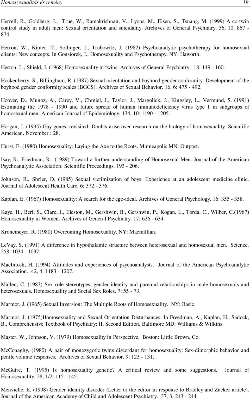 , Homosexuality and Psychotherapy, NY: Haworth. Heston, L., Shield, J. (1968) Homosexuality in twins. Archives of General Psychiatry. 18: 149-160. Hockenberry, S., Billingham, R.