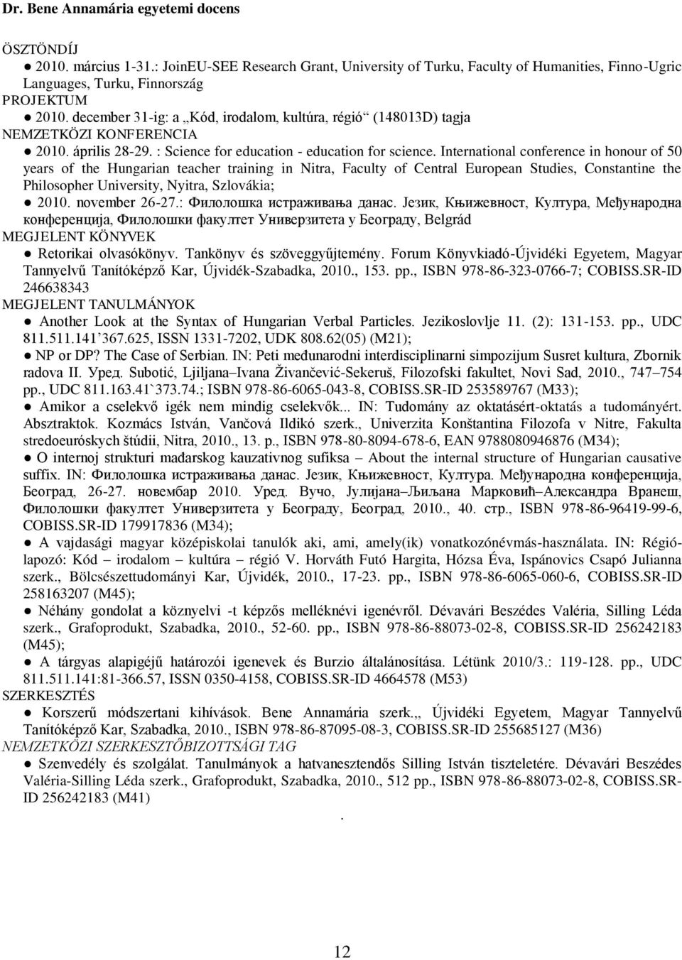 International conference in honour of 50 years of the Hungarian teacher training in Nitra, Faculty of Central European Studies, Constantine the Philosopher University, Nyitra, Szlovákia; 2010.
