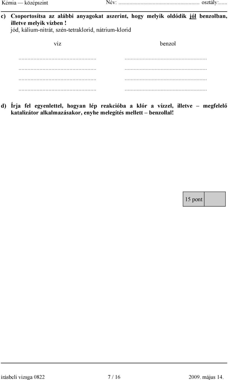 ....................... d) Írja fel egyenlettel, hogyan lép reakcióba a klór a vízzel, illetve