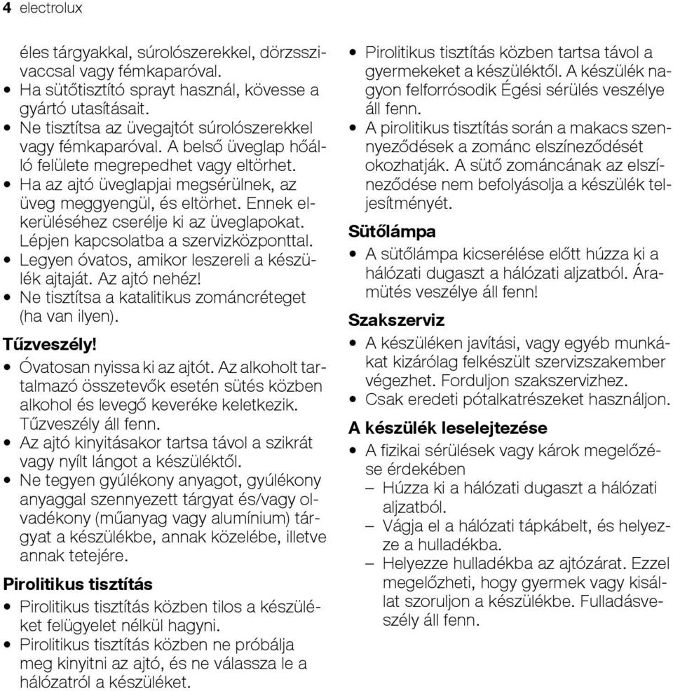 Ennek elkerüléséhez cserélje ki az üveglapokat. Lépjen kapcsolatba a szervizközponttal. Legyen óvatos, amikor leszereli a készülék ajtaját. Az ajtó nehéz!