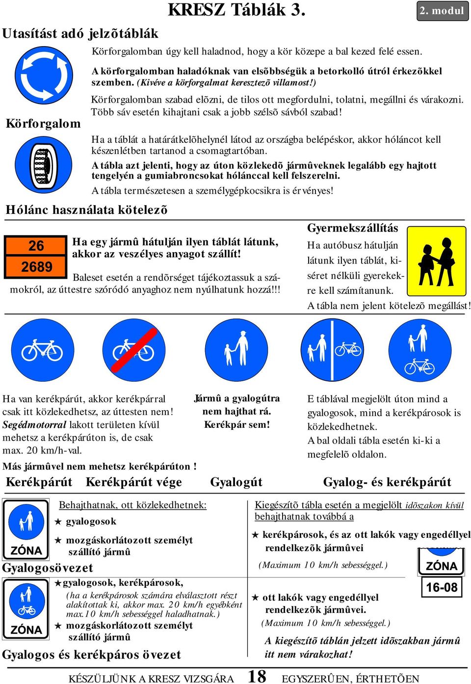 ) Körforgalomban szabad elõzni, de tilos ott megfordulni, tolatni, megállni és várakozni. Több sáv esetén kihajtani csak a jobb szélsõ sávból szabad!