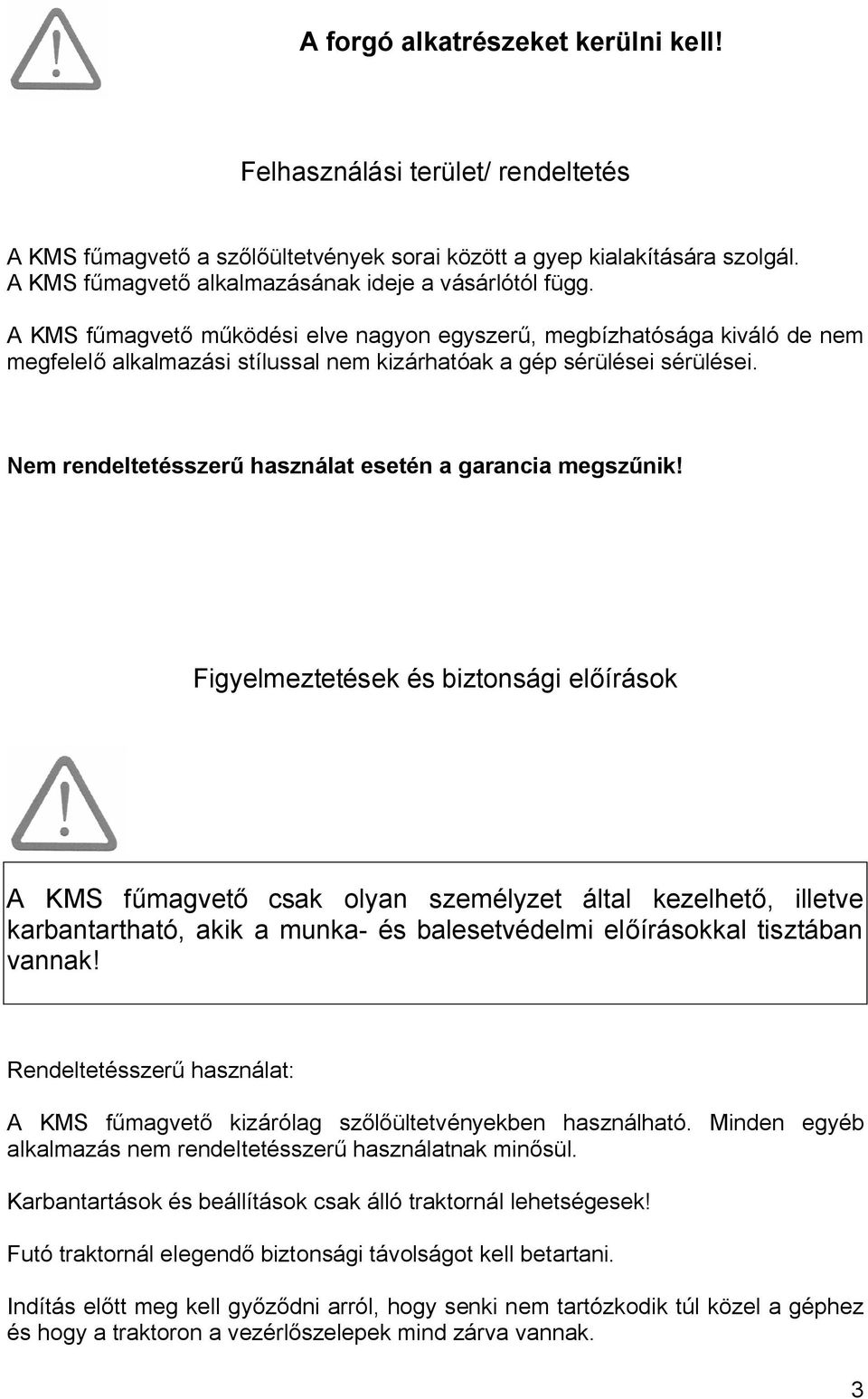 A KMS fűmagvető működési elve nagyon egyszerű, megbízhatósága kiváló de nem megfelelő alkalmazási stílussal nem kizárhatóak a gép sérülései sérülései.