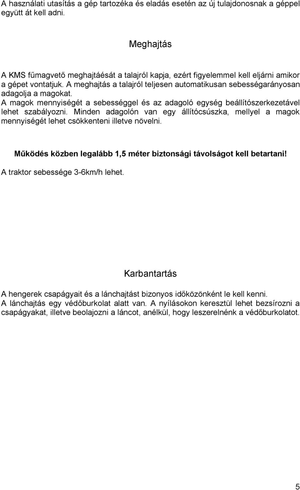 A magok mennyiségét a sebességgel és az adagoló egység beállítószerkezetável lehet szabályozni. Minden adagolón van egy állítócsúszka, mellyel a magok mennyiségét lehet csökkenteni illetve növelni.