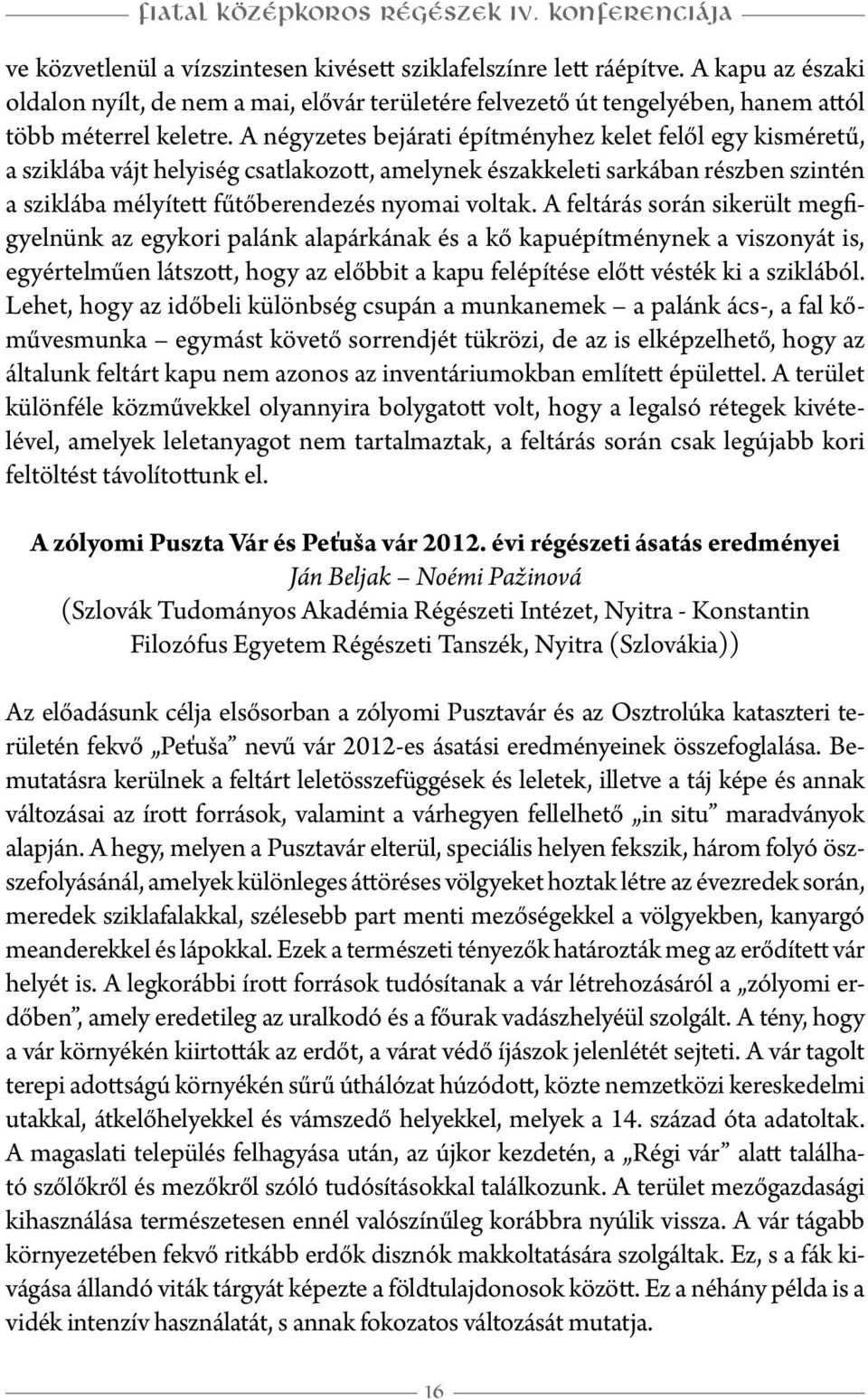 A négyzetes bejárati építményhez kelet felől egy kisméretű, a sziklába vájt helyiség csatlakozott, amelynek északkeleti sarkában részben szintén a sziklába mélyített fűtőberendezés nyomai voltak.