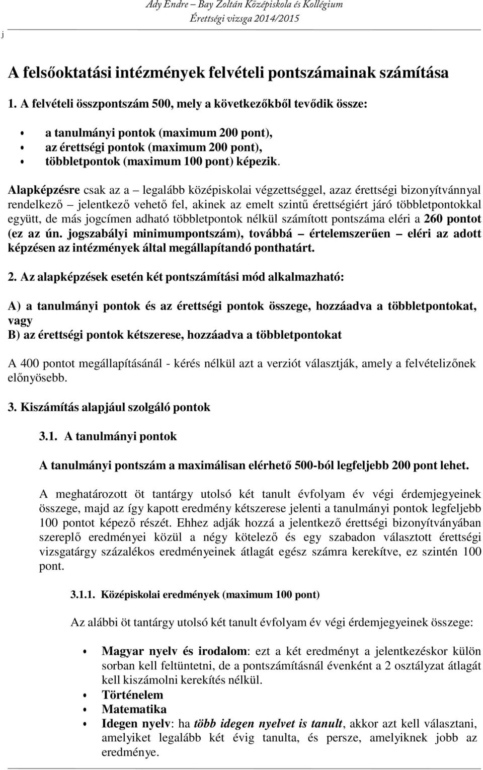 Alapképzésre csak az a legalább középiskolai végzettséggel, azaz érettségi bizonyítvánnyal rendelkező jelentkező vehető fel, akinek az emelt szintű érettségiért járó többletpontokkal együtt, de más