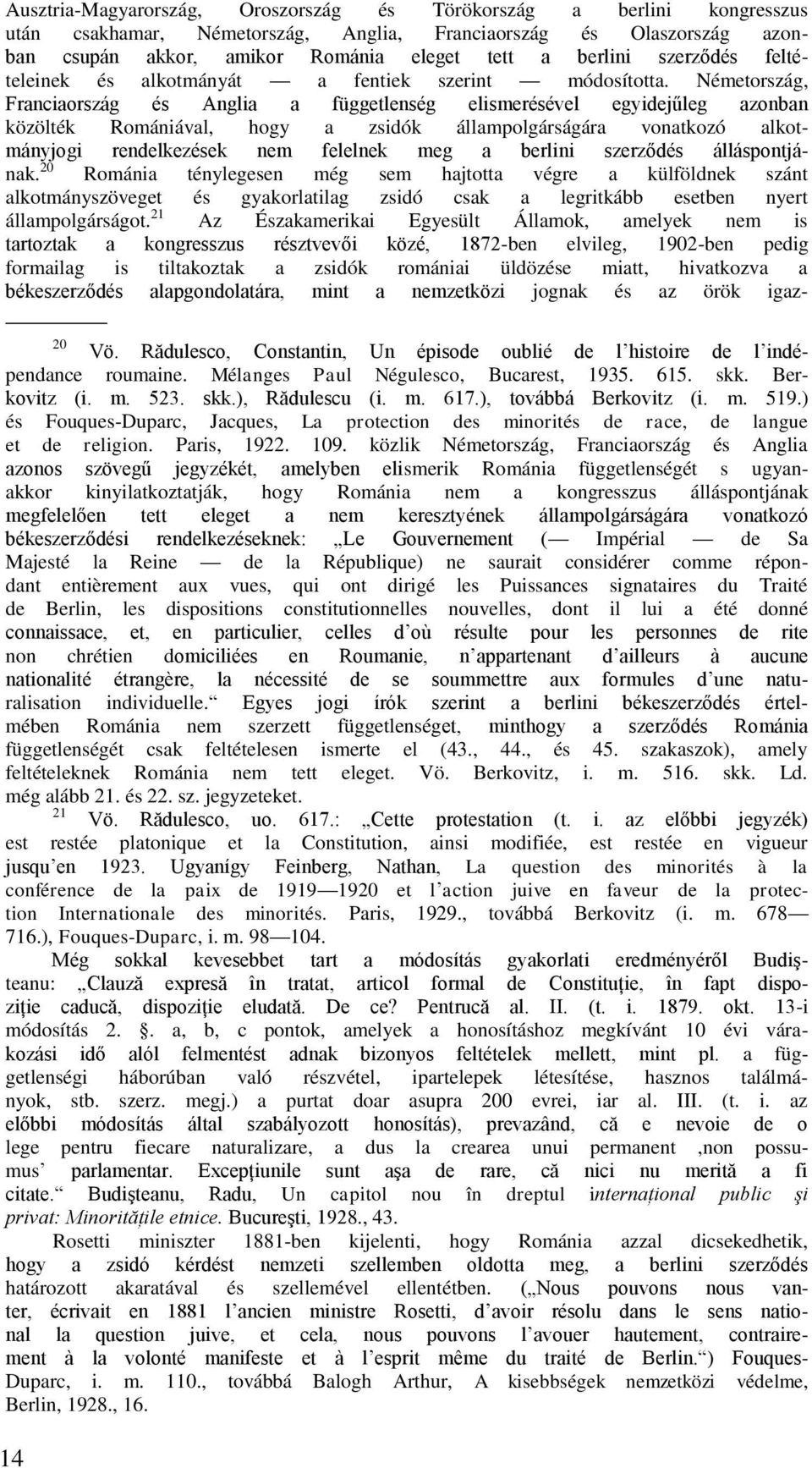 Németország, Franciaország és Anglia a függetlenség elismerésével egyidejűleg azonban közölték Romániával, hogy a zsidók állampolgárságára vonatkozó alkotmányjogi rendelkezések nem felelnek meg a