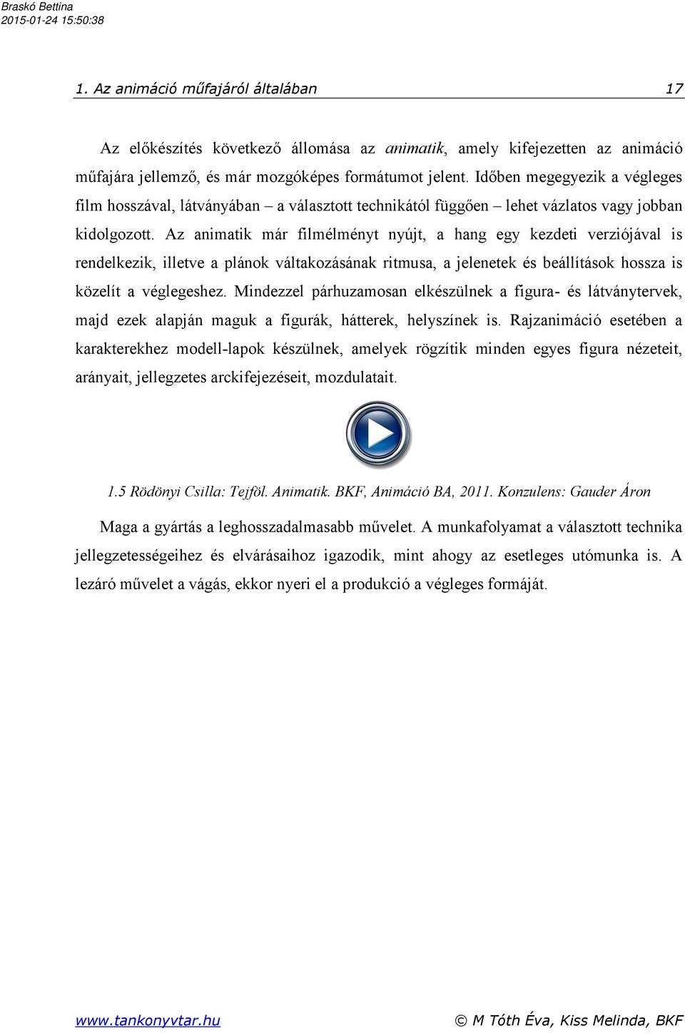 Az animatik már filmélményt nyújt, a hang egy kezdeti verziójával is rendelkezik, illetve a plánok váltakozásának ritmusa, a jelenetek és beállítások hossza is közelít a véglegeshez.