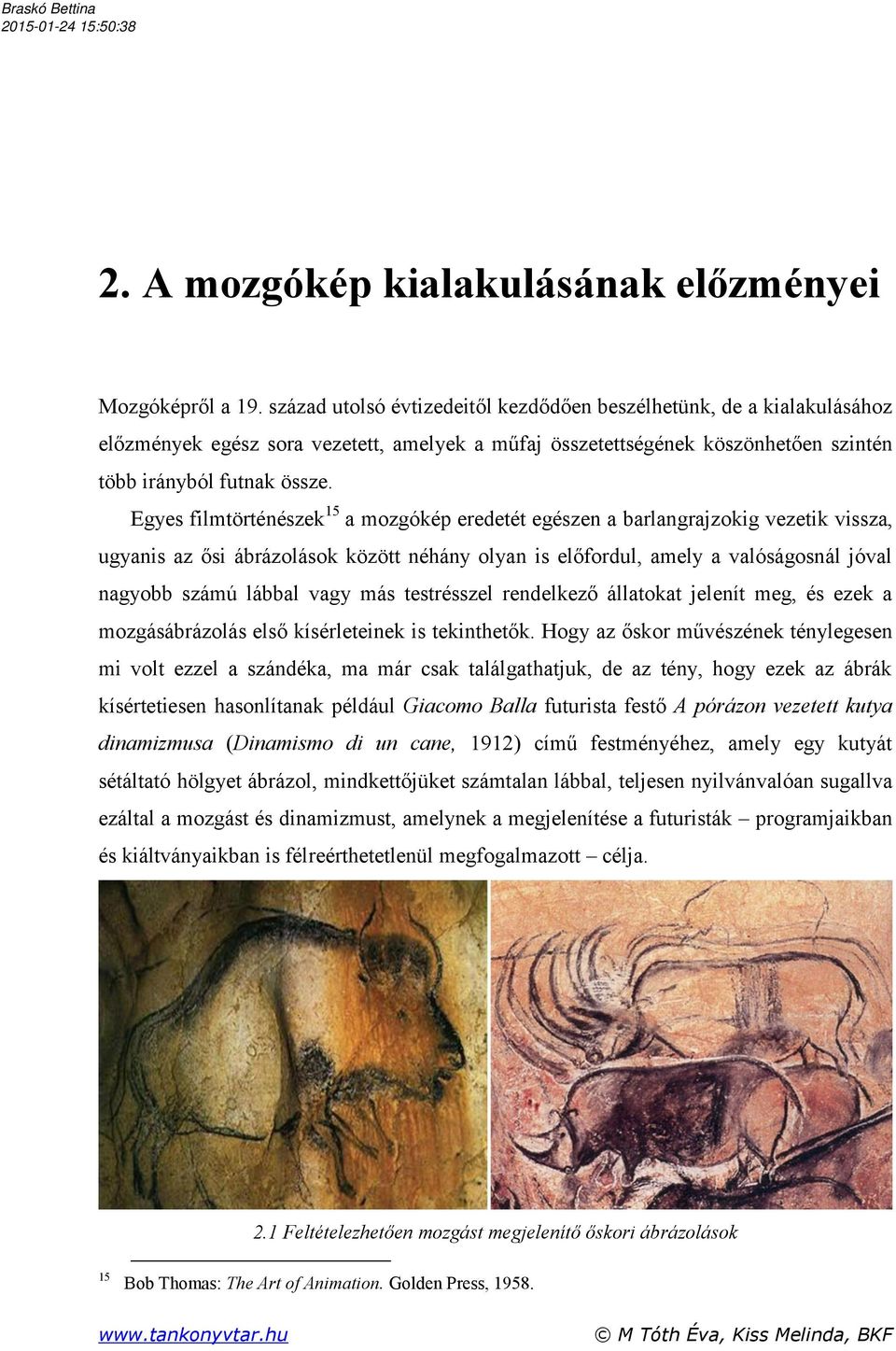 Egyes filmtörténészek15 a mozgókép eredetét egészen a barlangrajzokig vezetik vissza, ugyanis az ősi ábrázolások között néhány olyan is előfordul, amely a valóságosnál jóval nagyobb számú lábbal vagy