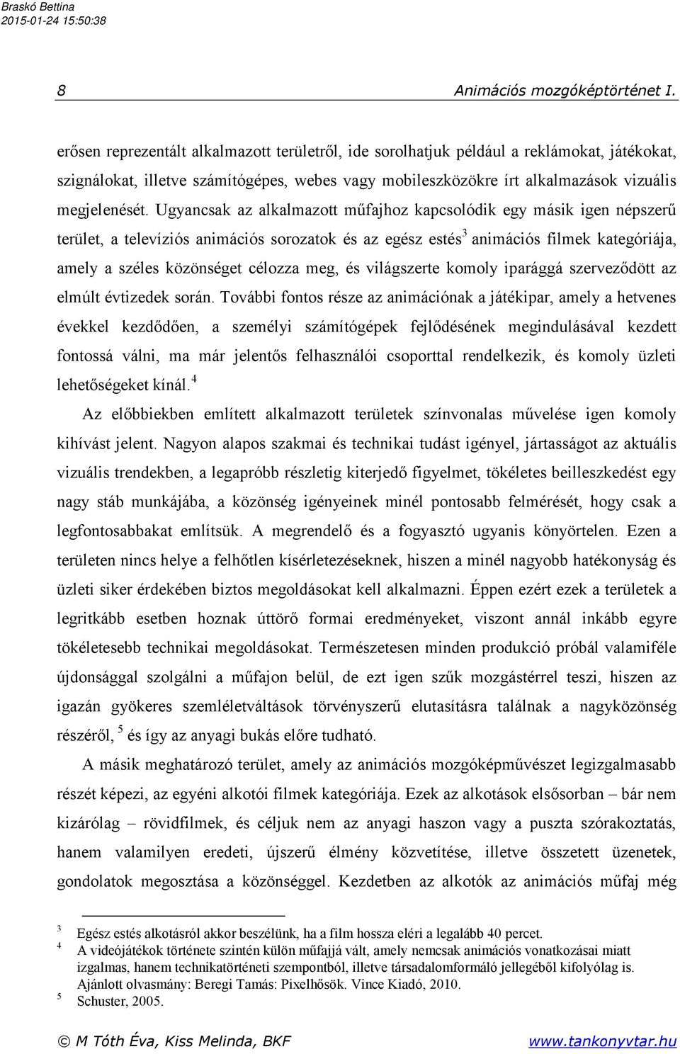 Ugyancsak az alkalmazott műfajhoz kapcsolódik egy másik igen népszerű terület, a televíziós animációs sorozatok és az egész estés3 animációs filmek kategóriája, amely a széles közönséget célozza meg,