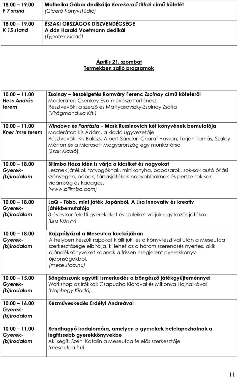 00 Hess András 10.00 11.00 Kner Imre 10.00 18.00 10.00 18.00 10.00 18.00 10.00 15.00 10.00 16.00 10.00 11.00 Zsolnay Beszélgetés Romváry Ferenc Zsolnay címő kötetérıl Moderátor: Csenkey Éva mővészettörténész Résztvevık: a szerzı és Mattyasovszky-Zsolnay Zsófia (Virágmandula Kft.