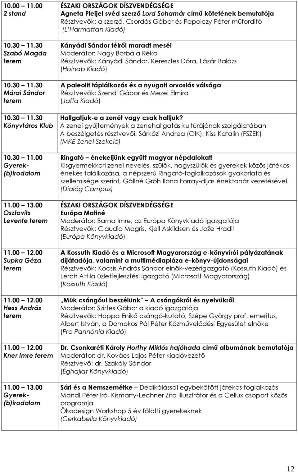 00 Agneta Pleijel svéd szerzı Lord Sohamár címő kötetének bemutatója Résztvevık: a szerzı, Csordás Gábor és Papolczy Péter mőfordító (L Harmattan Kiadó) Kányádi Sándor télrıl maradt meséi Moderátor: