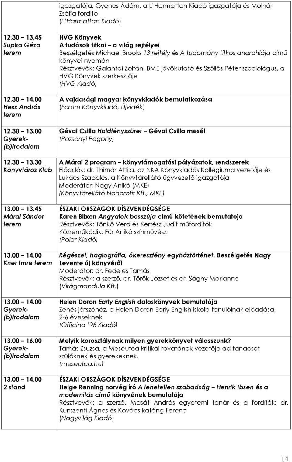 00 HVG Könyvek A tudósok titkai a világ rejtélyei Beszélgetés Michael Brooks 13 rejtély és A tudomány titkos anarchiája címő könyvei nyomán Résztvevık: Galántai Zoltán, BME jövıkutató és Szıllıs
