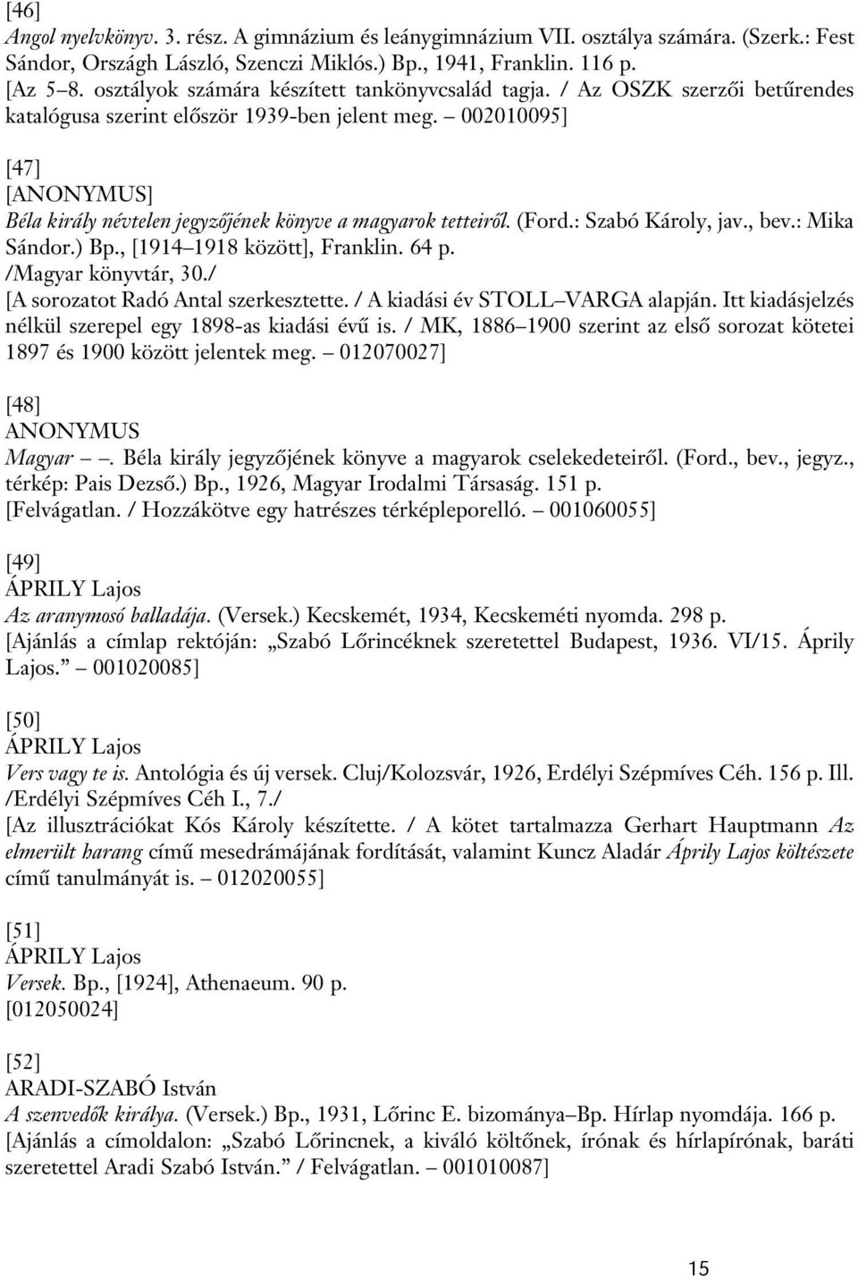 002010095] [47] [ANONYMUS] Béla király névtelen jegyzôjének könyve a magyarok tetteirôl. (Ford.: Szabó Károly, jav., bev.: Mika Sándor.) Bp., [1914 1918 között], Franklin. 64 p. /Magyar könyvtár, 30.