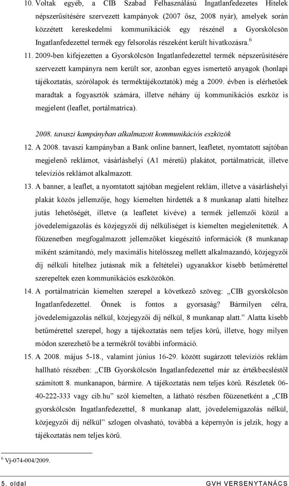 2009-ben kifejezetten a Gyorskölcsön Ingatlanfedezettel termék népszerősítésére szervezett kampányra nem került sor, azonban egyes ismertetı anyagok (honlapi tájékoztatás, szórólapok és