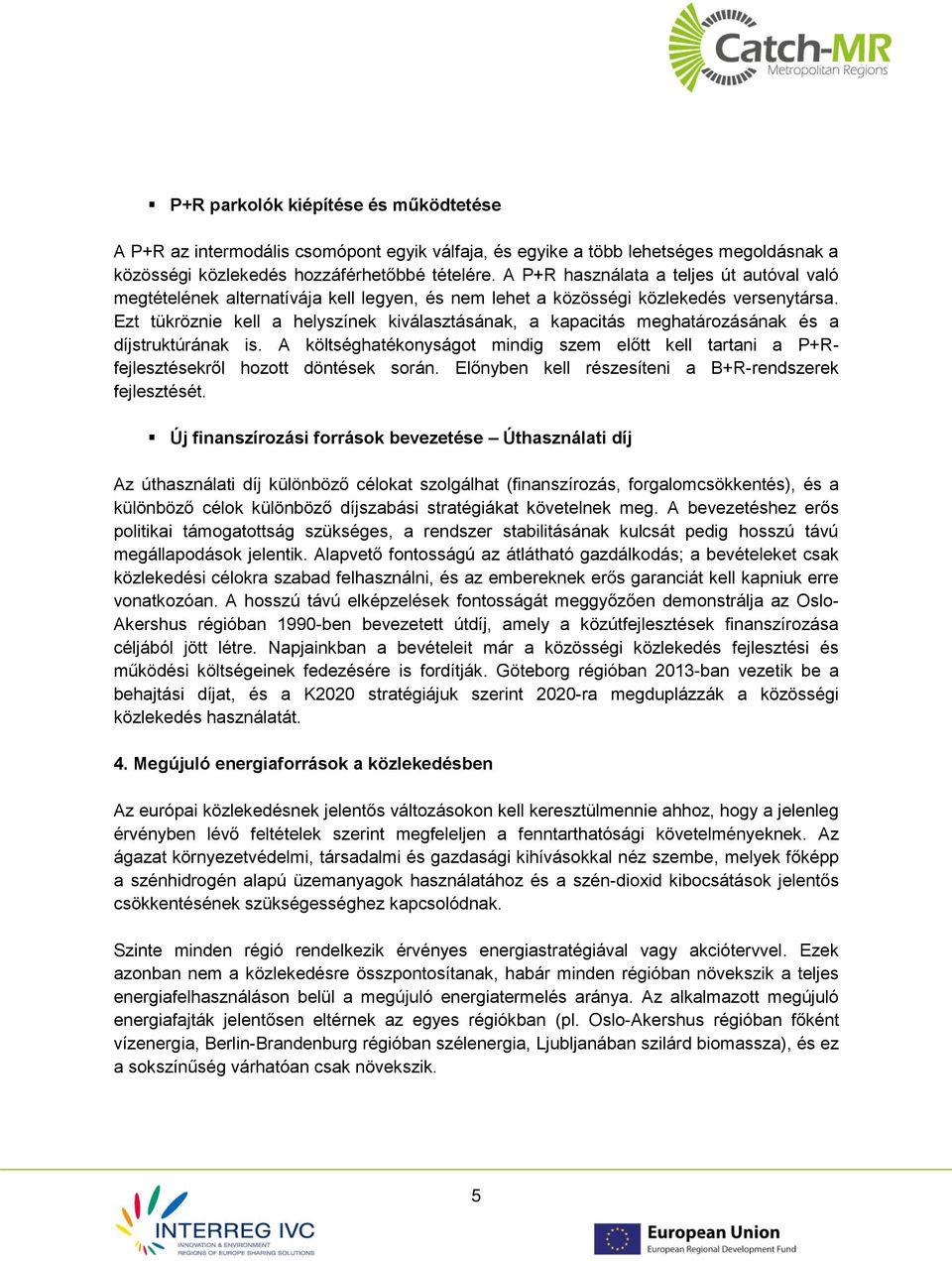Ezt tükröznie kell a helyszínek kiválasztásának, a kapacitás meghatározásának és a díjstruktúrának is. A költséghatékonyságot mindig szem előtt kell tartani a P+Rfejlesztésekről hozott döntések során.