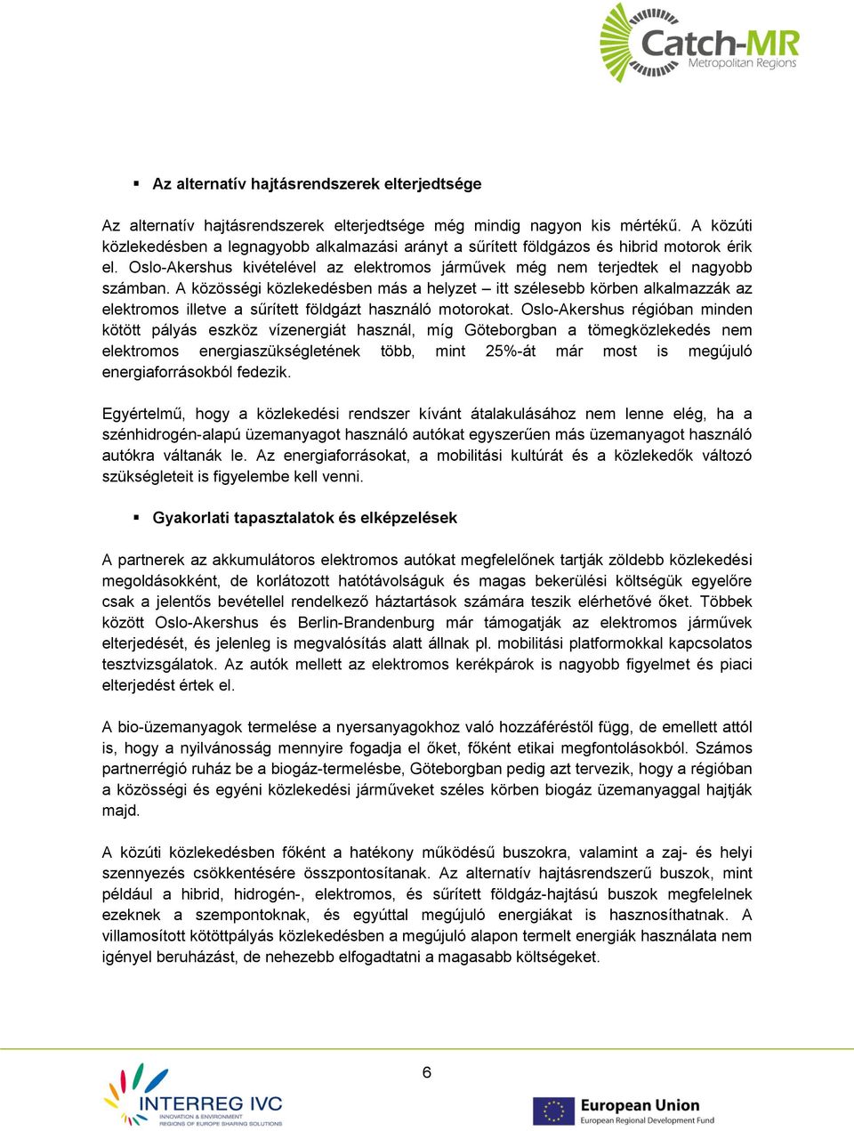 A közösségi közlekedésben más a helyzet itt szélesebb körben alkalmazzák az elektromos illetve a sűrített földgázt használó motorokat.
