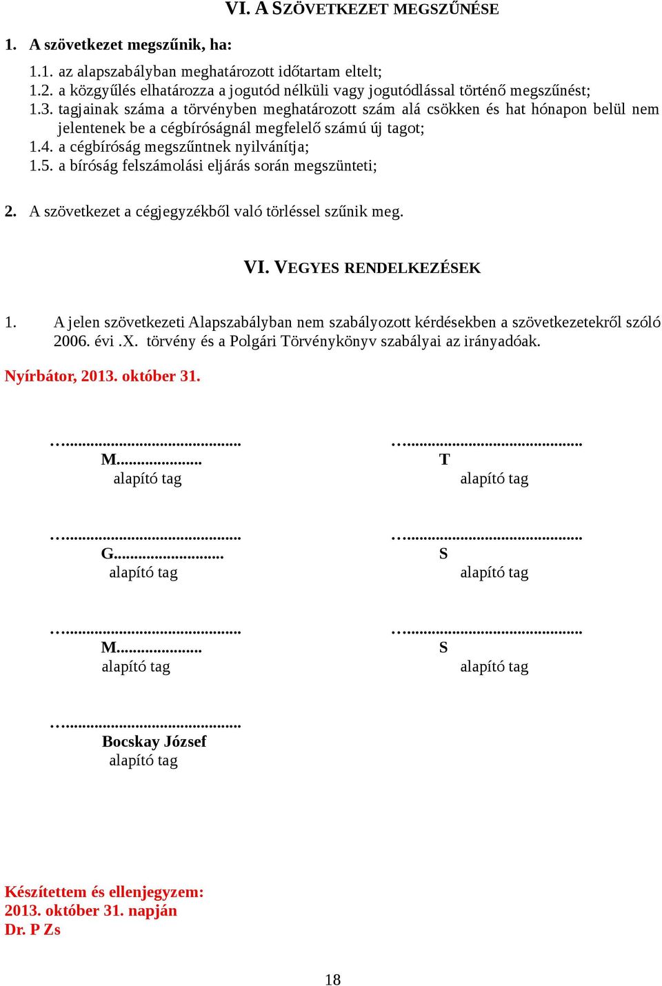 tagjainak száma a törvényben meghatározott szám alá csökken és hat hónapon belül nem jelentenek be a cégbíróságnál megfelelő számú új tagot; 1.4. a cégbíróság megszűntnek nyilvánítja; 1.5.