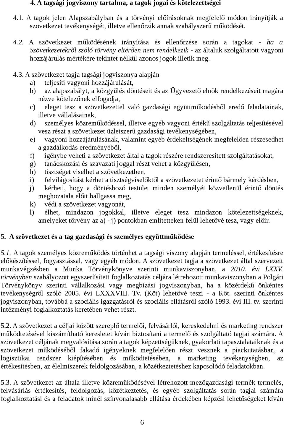 A szövetkezet működésének irányítása és ellenőrzése során a tagokat - ha a Szövetkezetekről szóló törvény eltérően nem rendelkezik - az általuk szolgáltatott vagyoni hozzájárulás mértékére tekintet