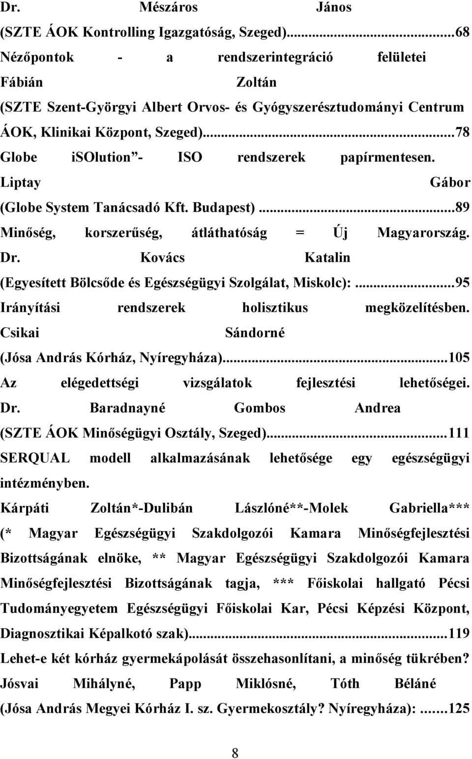 ..78 Globe isolution - ISO rendszerek papírmentesen. Liptay Gábor (Globe System Tanácsadó Kft. Budapest)...89 Minőség, korszerűség, Dr. átláthatóság = Kovács Új Magyarország.