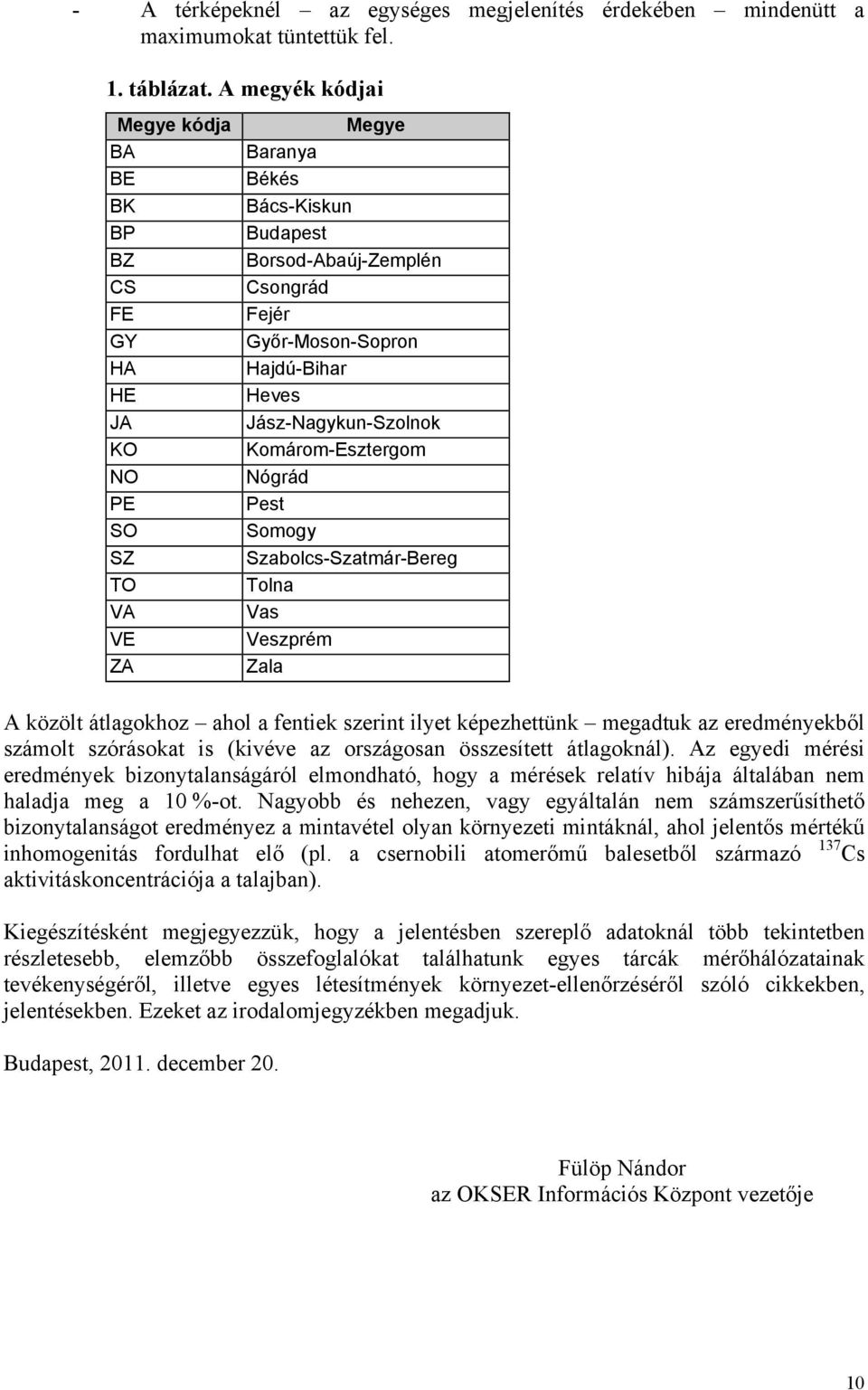 Heves Jász-Nagykun-Szolnok Komárom-Esztergom Nógrád Pest Somogy Szabolcs-Szatmár-Bereg Tolna Vas Veszprém Zala A közölt átlagokhoz ahol a fentiek szerint ilyet képezhettünk megadtuk az eredményekből