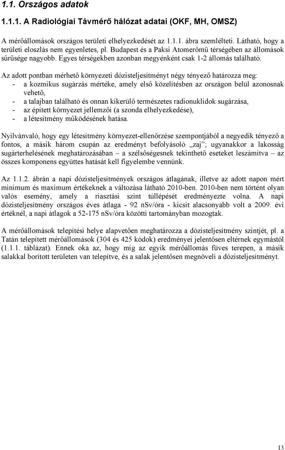 Az adott pontban mérhető környezeti dózisteljesítményt négy tényező határozza meg: - a kozmikus sugárzás mértéke, amely első közelítésben az országon belül azonosnak vehető, - a talajban található és