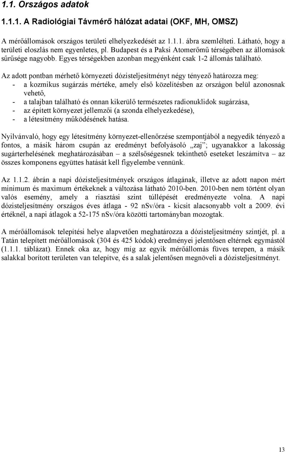 Az adott pontban mérhető környezeti dózisteljesítményt négy tényező határozza meg: - a kozmikus sugárzás mértéke, amely első közelítésben az országon belül azonosnak vehető, - a talajban található és