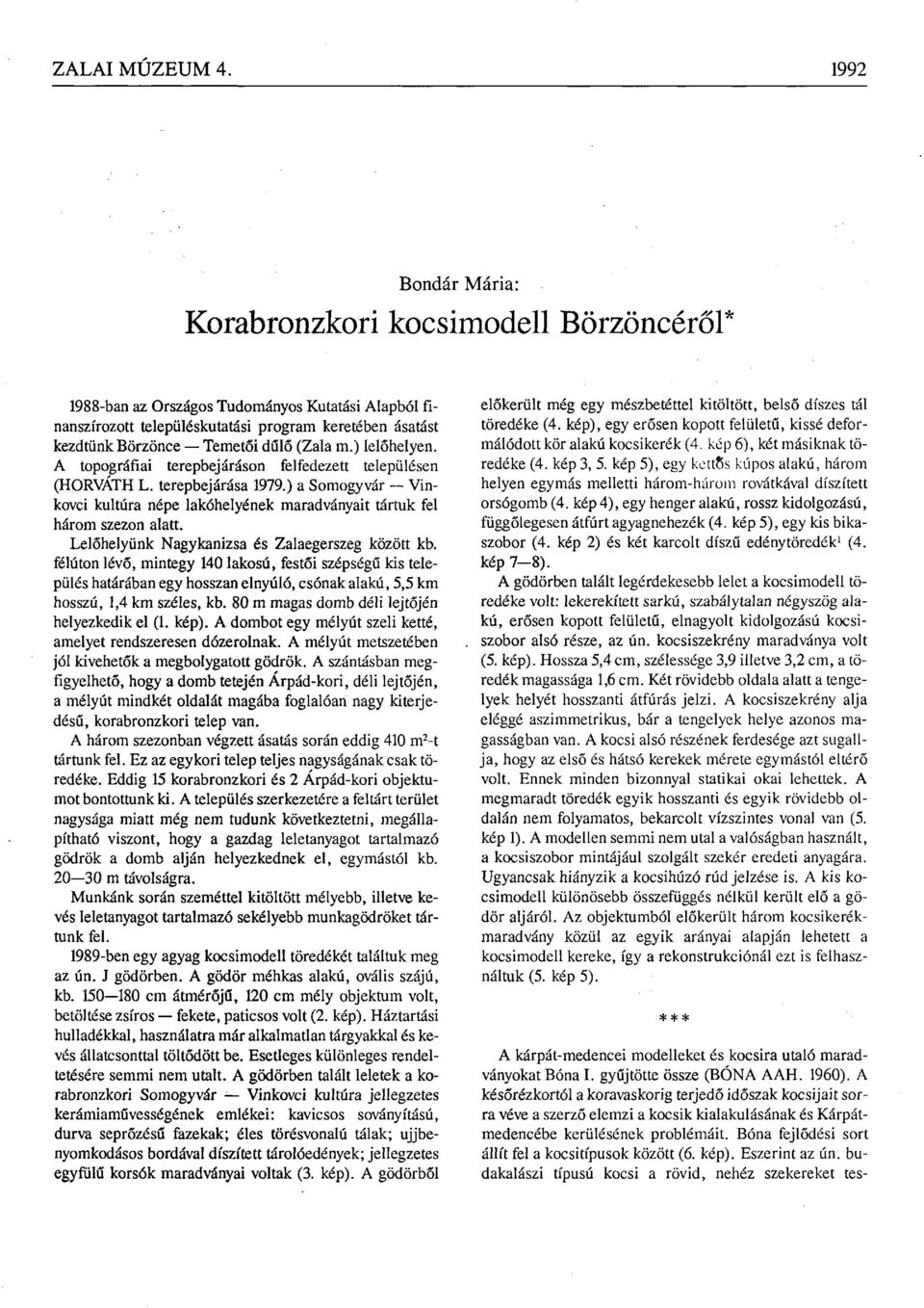 (Zala m.) lelőhelyen. A topográfiai terepbejáráson felfedezett településen (HORVÁTH L. terepbejárása 1979.) a Somogyvár Vinkovci kultúra népe lakóhelyének maradványait tártuk fel három szezon alatt.