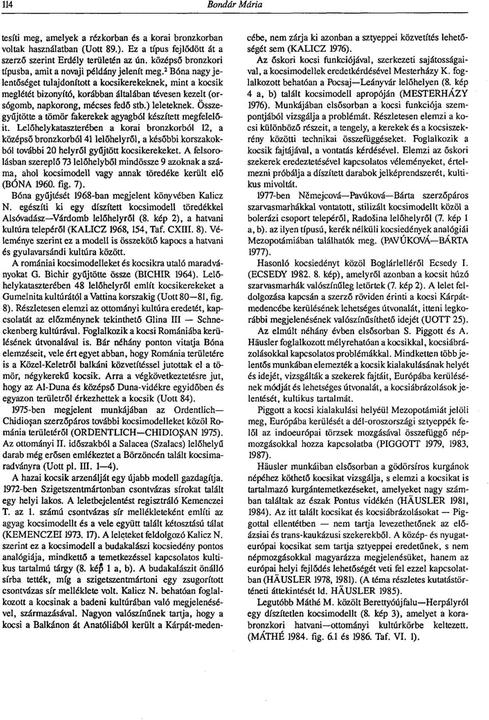 2 Bóna nagy jelentőséget tulajdonított a kocsikerekeknek, mint a kocsik meglétét bizonyító, korábban általában tévesen kezelt (orsógomb, napkorong, mécses fedő stb.) leleteknek.