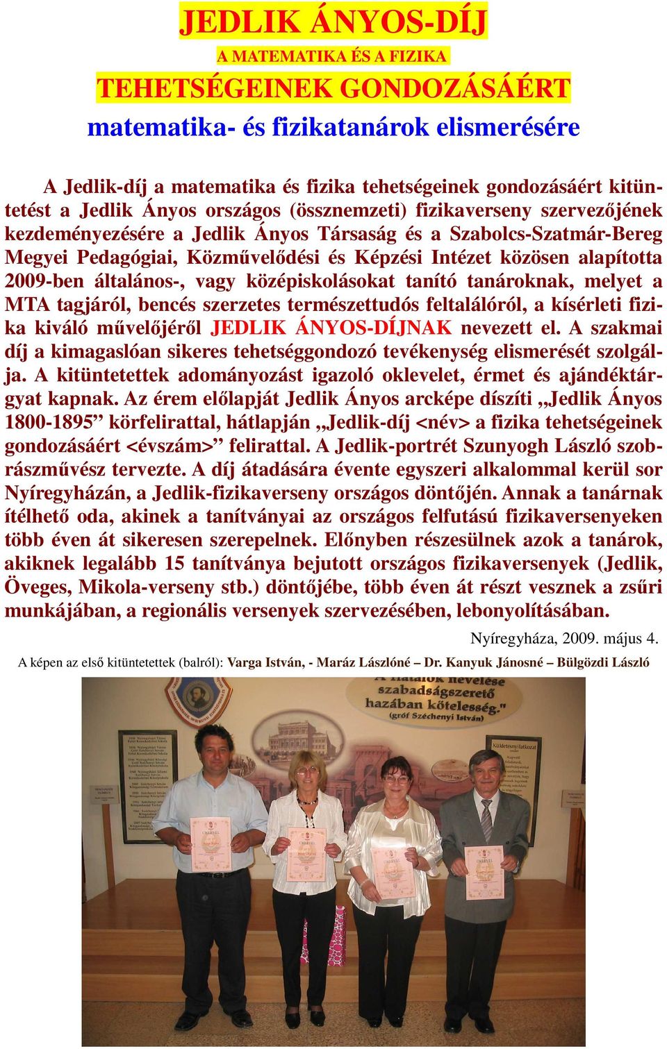 2009-ben általános-, vagy középiskolásokat tanító tanároknak, melyet a MTA tagjáról, bencés szerzetes természettudós feltalálóról, a kísérleti fizika kiváló művelőjéről JEDLIK ÁNYOS-DÍJNAK nevezett