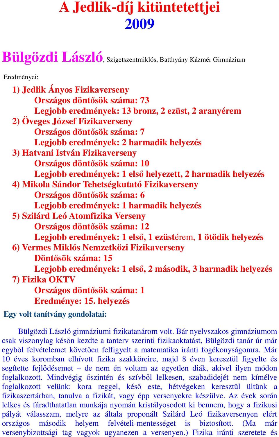 első helyezett, 2 harmadik helyezés 4) Mikola Sándor Tehetségkutató Fizikaverseny Országos döntősök száma: 6 Legjobb eredmények: 1 harmadik helyezés 5) Szilárd Leó Atomfizika Verseny Országos