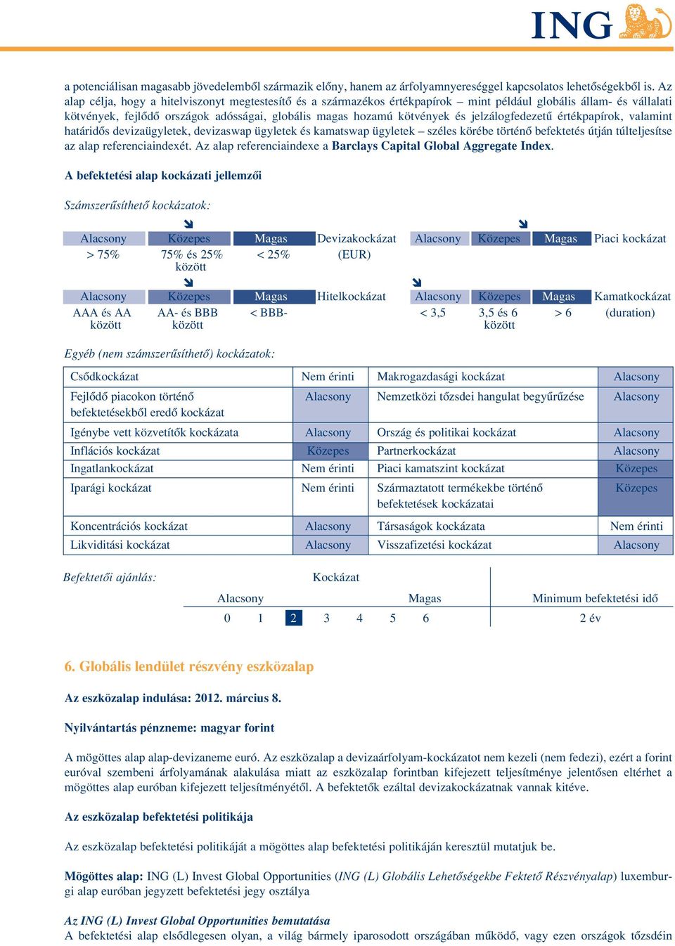 jelzálogfedezetû értékpapírok, valamint határidôs devizaügyletek, devizaswap ügyletek és kamatswap ügyletek széles körébe történô befektetés útján túlteljesítse az alap referenciaindexét.