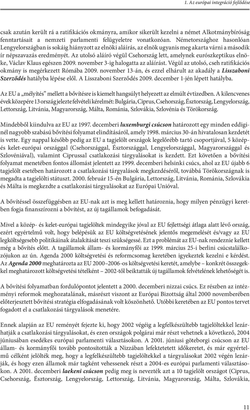 Az utolsó aláíró végül Csehország lett, amelynek eurószkeptikus elnöke, Václav Klaus egészen 2009. november 3-ig halogatta az aláírást.