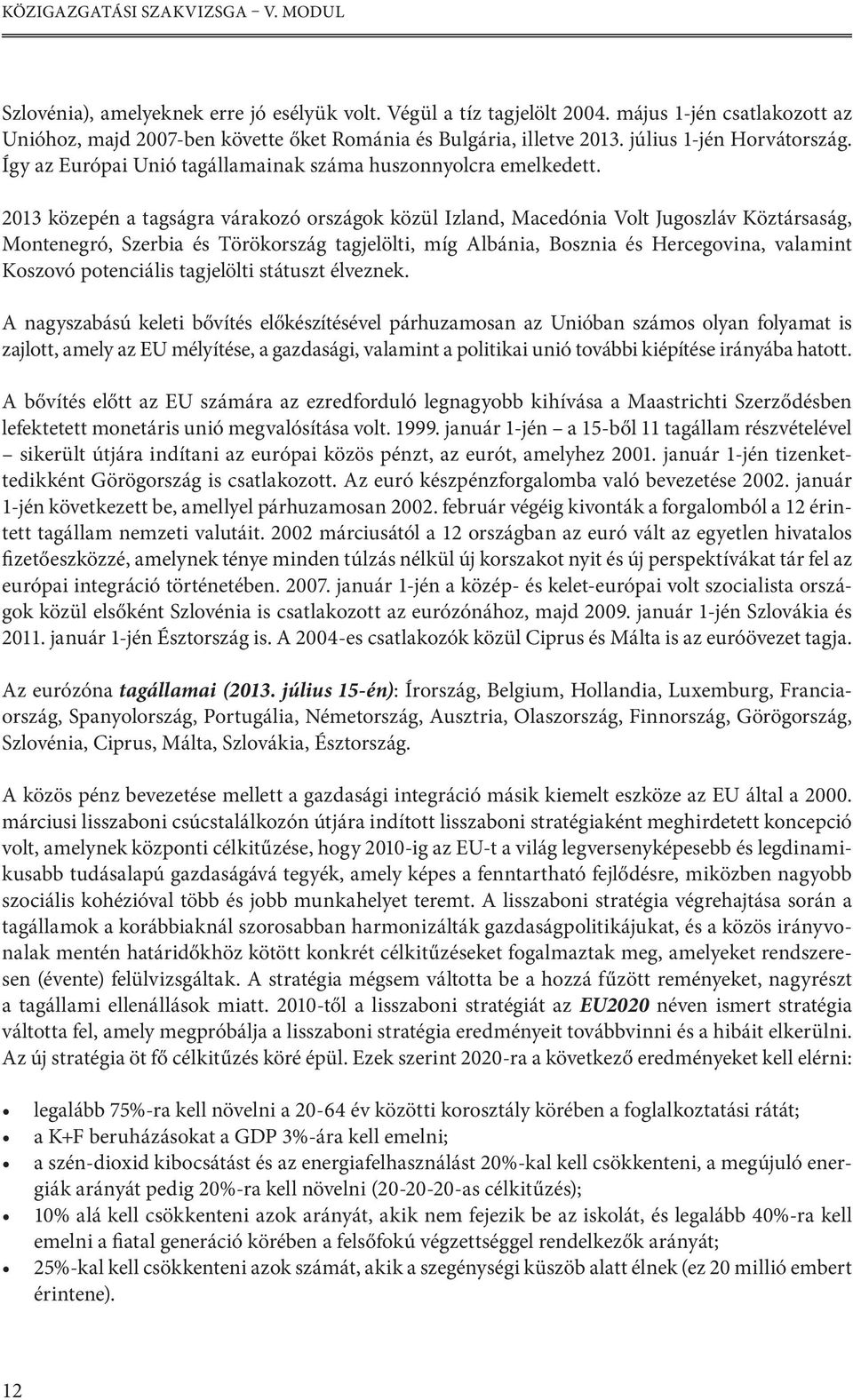 2013 közepén a tagságra várakozó országok közül Izland, Macedónia Volt Jugoszláv Köztársaság, Montenegró, Szerbia és Törökország tagjelölti, míg Albánia, Bosznia és Hercegovina, valamint Koszovó