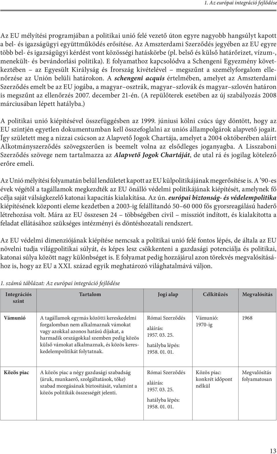 E folyamathoz kapcsolódva a Schengeni Egyezmény következtében az Egyesült Királyság és Írország kivételével megszűnt a személyforgalom ellenőrzése az Unión belüli határokon.